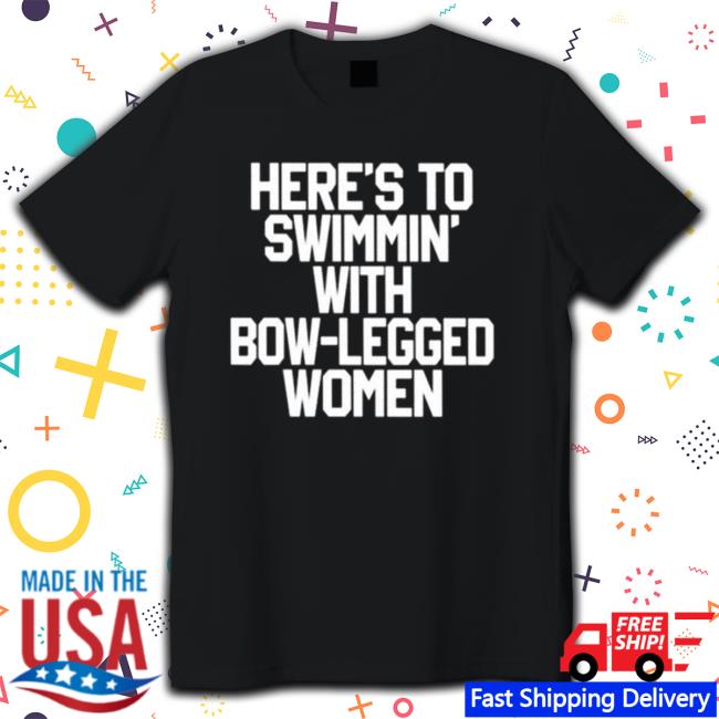 Here’S To Swimmin’ With Bow-Legged Women T-Shirt