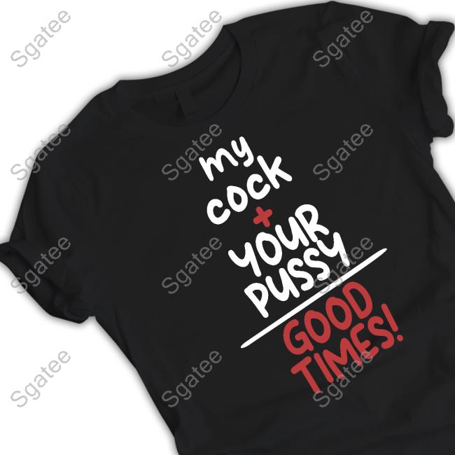 Official My Cock Your Pussy Good Times Shirt T-Shirt