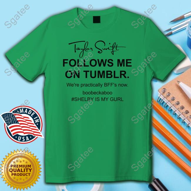 Official Taylor Swift Follows Me On Tumblr We're Practically Bff's Now Boobeckaboo Shelby Is My Gurl T-Shirt