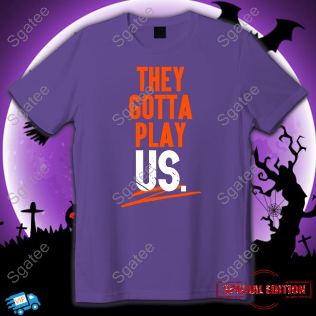 They Gotta Play Us T-Shirt Cincyshirts Merch