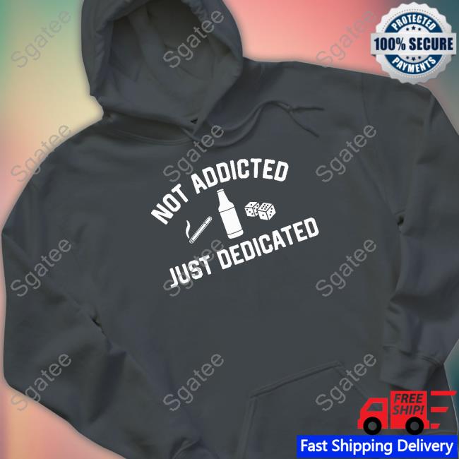 Not Addicted Just Dedicated Shirt Not Addicted Just Dedicated Crewneck Sweatshirt Shitheadsteve Shop