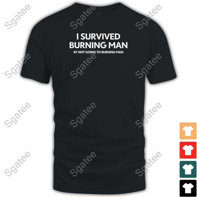 Shitheadsteve Merch I Survived Burning Man By Not Going To Burning Man T Shirt