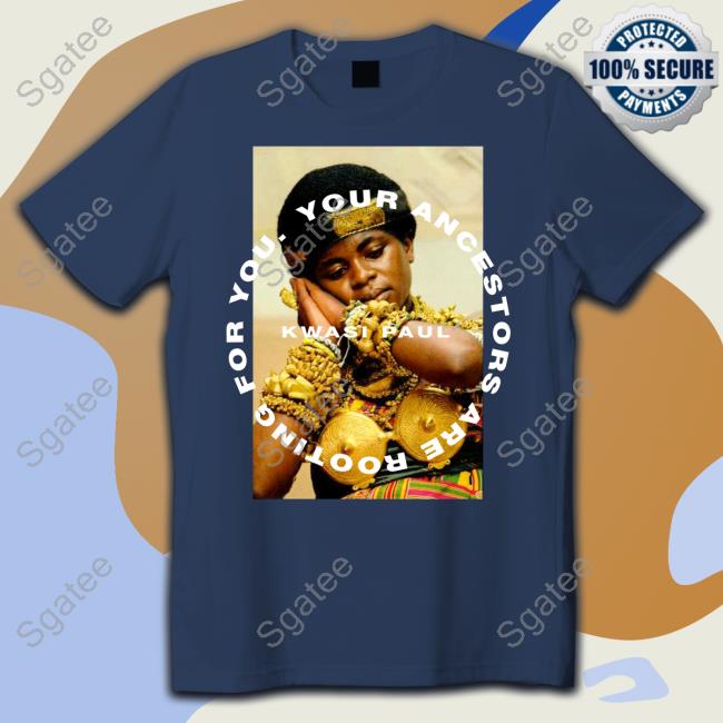 Official Kwasi Paul Merch Your Ancestors Are Rooting For You Yaarfy Ashanti T-Shirt