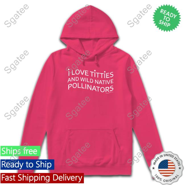 Official I Love Titties And Wild Native Pollinators Tee Shirt