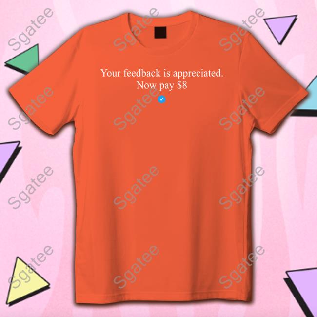Your Feedback Is Appreciated Now Pay $8 Unisex T Shirt Elon Musk
