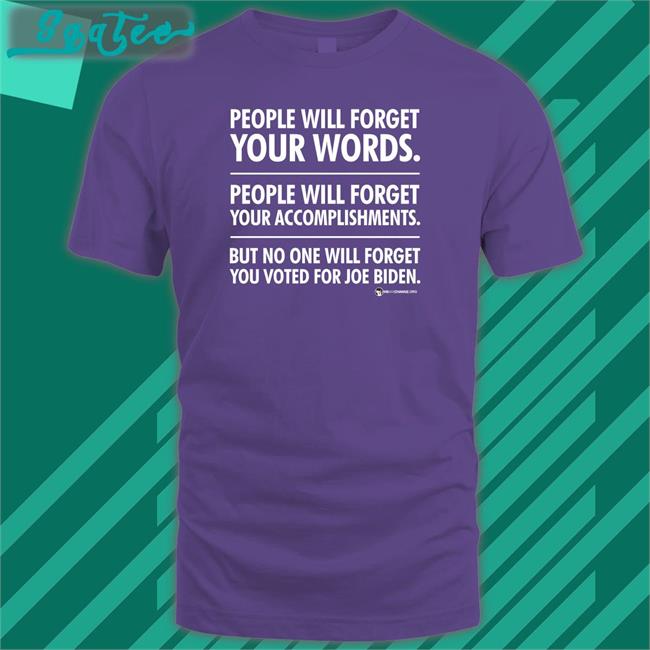 Rudkowski People Will Forget Your Words People Will Forget Your Accomplishments But No One Will Forget You Voted For Joe Biden Shirt We Are Change Merch