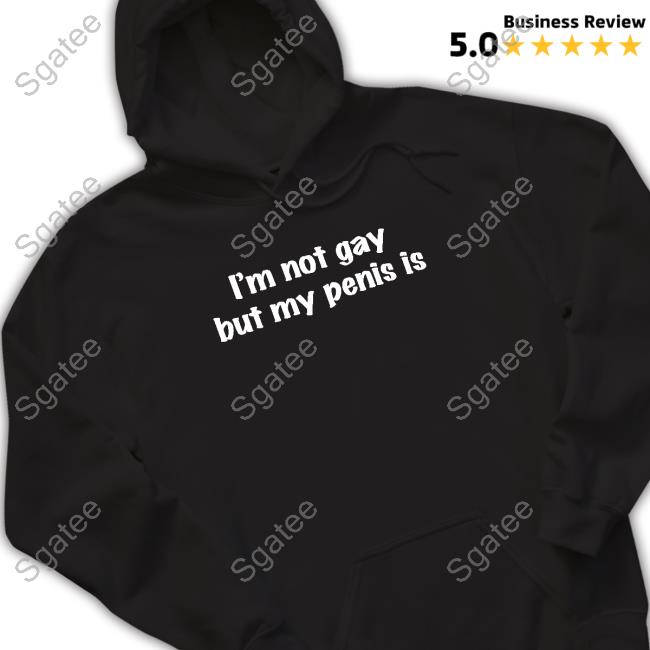 I'm Not Gay But My Penis Is Shirt