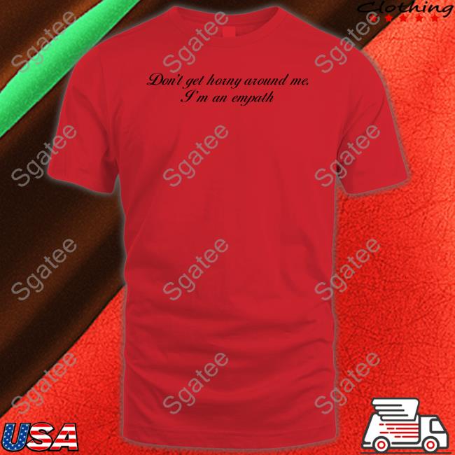 Don't Get Horny Around Me I'm An Empath T Shirt Shirtsthtgohard Shirts That Go Hard