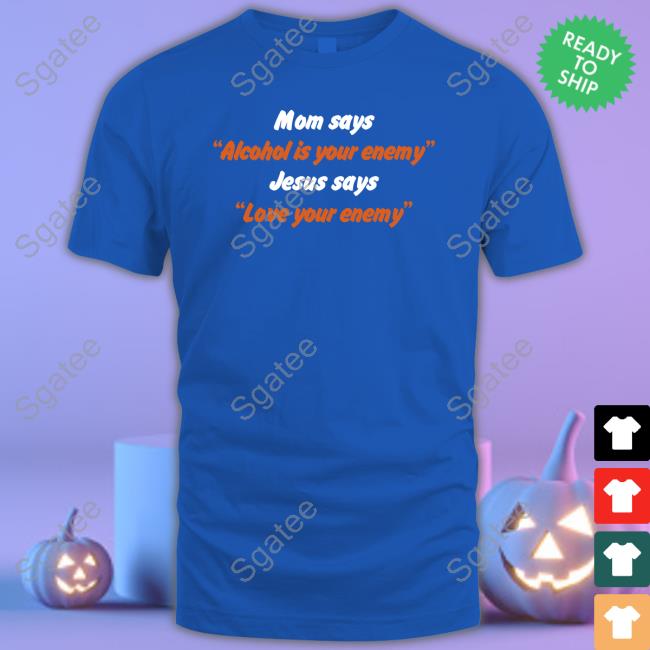 Shirts That Go Hard Mom Says Alcohol Is Your Enemy Jesus Says Love Your Enemy Hoodie