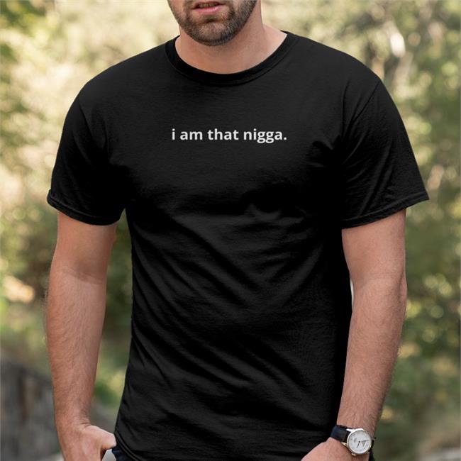 I Am That Nigga T Shirts