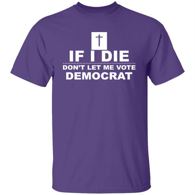If I Die Don’t Let Me Vote Democrat T Shirt