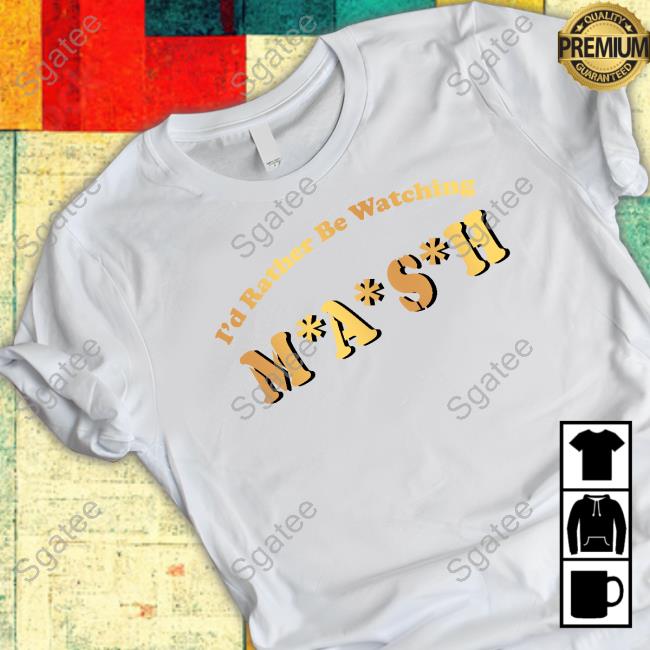 I'd Rather Be Watching M A S H TShirts MASHmatter