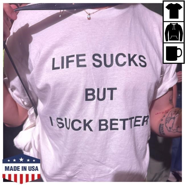 Life Sucks But I Suck Better T Shirt, Hoodie And Long Sleeve Tees