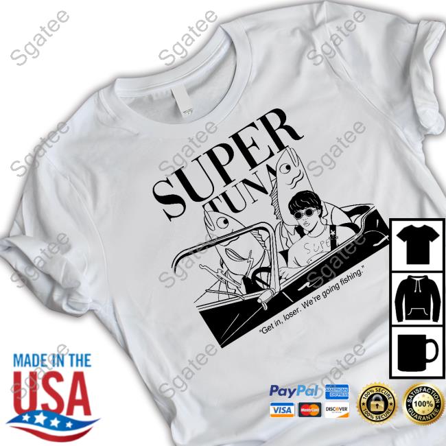 Official Super Tuna Get In Loser We're Going Fishing T Shirt