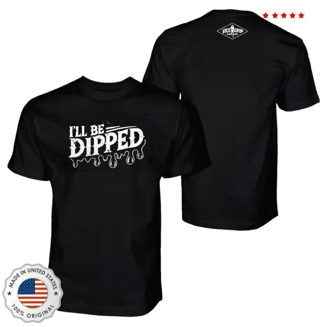 Official Vice Grip Garage Merch Store Shop I'll Be Dipped Attractive Shirt Vicegripgarage