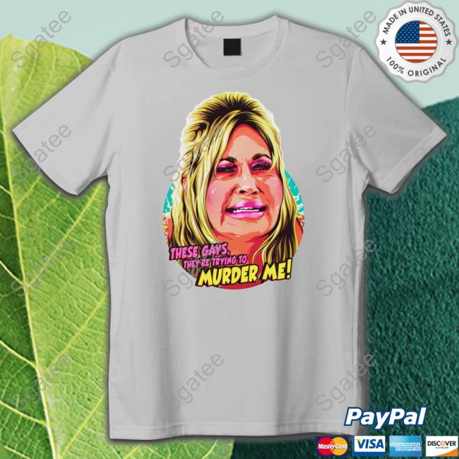 Jennifer Coolidge These Gays, They're Trying To Murder Me Shirt Jennifer Coolidge These Gays, They're Trying To Murder Me Shirt Shirt