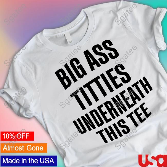 Official Big Ass Titties Underneath This Tee Tee Shirt