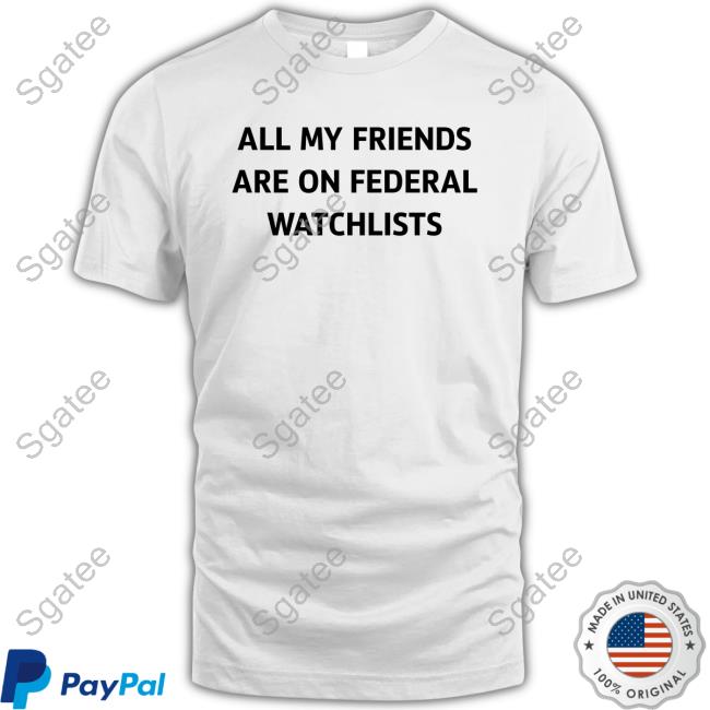 All My Friends Are On Federal Watchlists Long Sleeve T Shirt