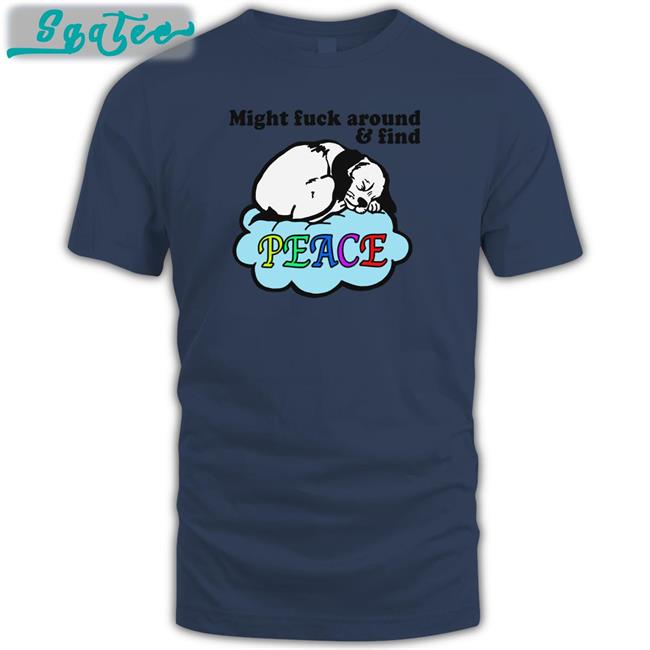Shirts That Go Hard Might Fuck Around And Find Peace Crewneck Sweatshirt