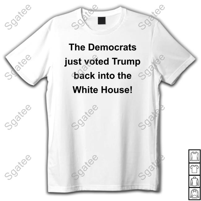 The Democrats Just Voted Trump Back Into The White House Shirt