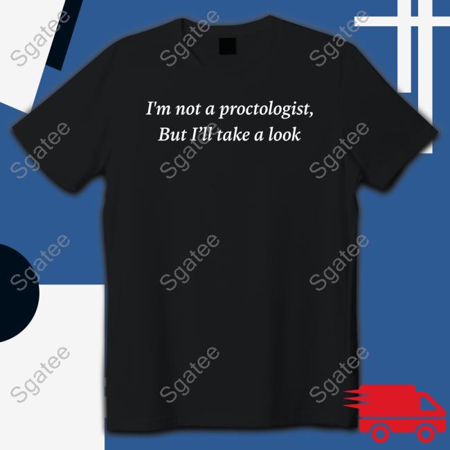 I'm Not A Proctologist But I’Ll Take A Look Shirt