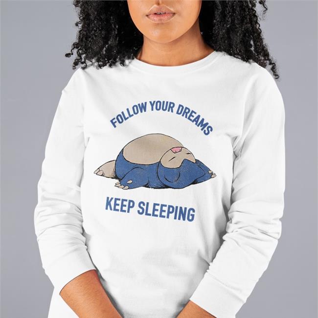 Follow Your Dreams Keep Sleeping Shirt Kkholate4
