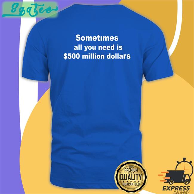 Sometimes All You Need Is $500 Million Dollars Tee Galactamelanin