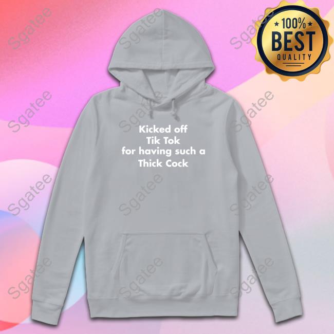 Official Kicked Off Tik Tok For Having Such A Thick Cock T Shirt Kicked Off Tik Tok For Having Such A Thick Cock Long Sleeve