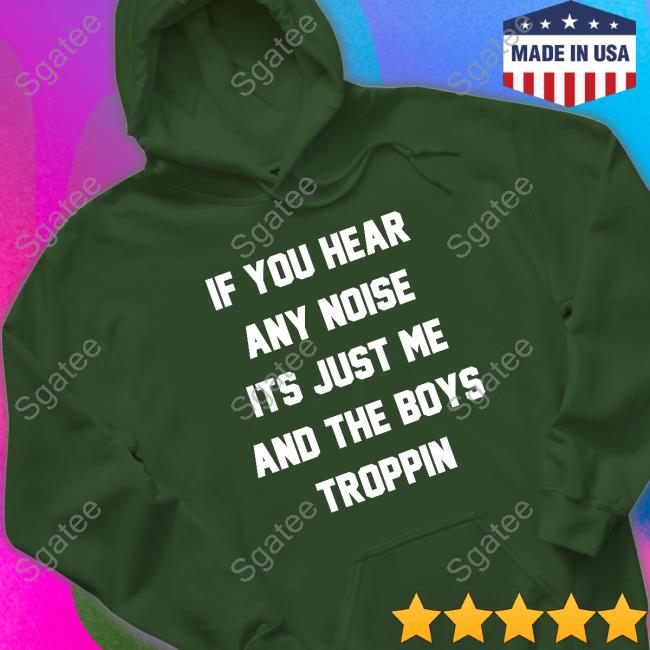 Official Josh Fleming If You Hear Any Noise Its Just Me And The Boys Troppin Shirt Tricia Whitaker