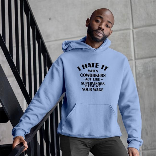 Hate When It Coworkers Act Like Supervisors Please Act Your Wage Shirt White