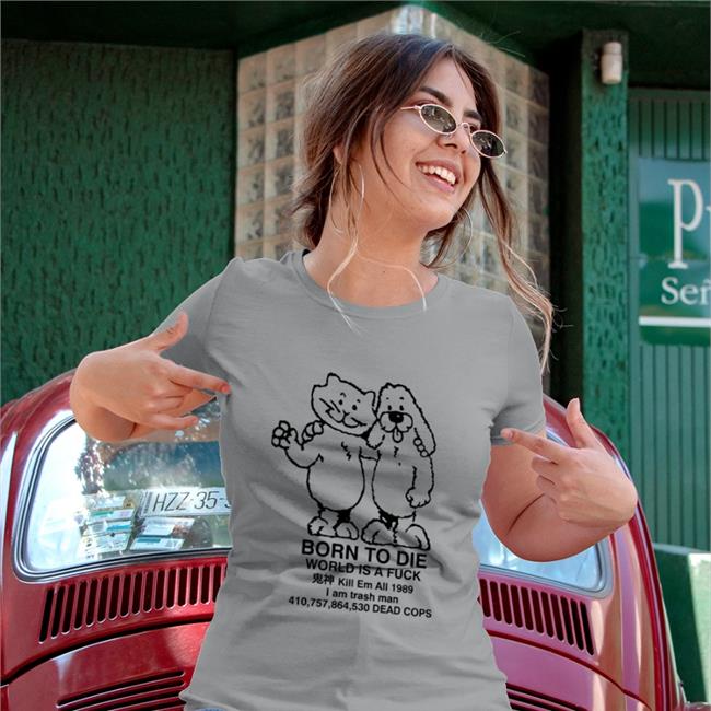 Born To Die World Is A Fuck Kill Em All 1989 I Am Trash Man 410,757,864,530 Dead Cops TShirt