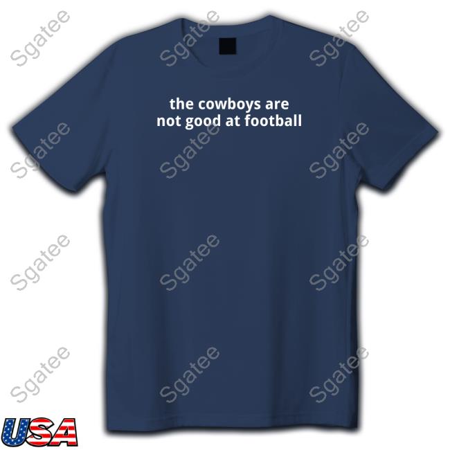 Official The Cowboys Are Not Good At Football T Shirt
