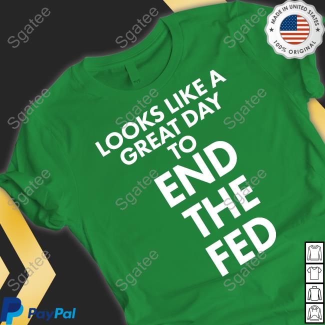 Looks Like A Great Day To End The Fed T Shirt The Redheaded libertarian