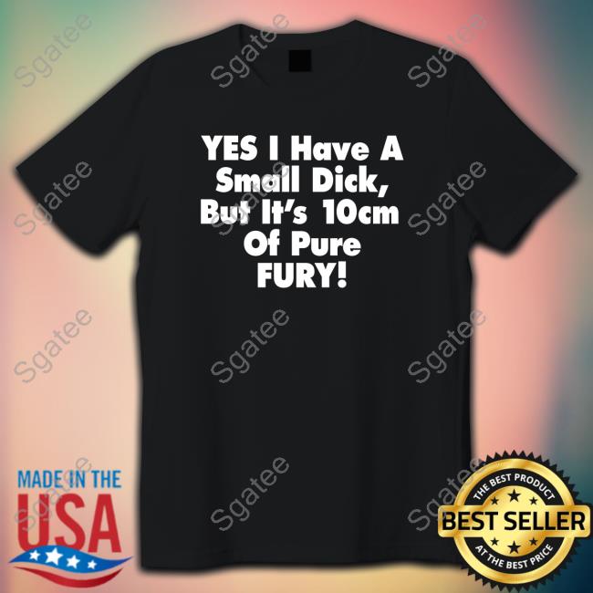Original Yes I Have A Small Dick But It's 10Cm Of Pure Fury Black Hoodie Shirt