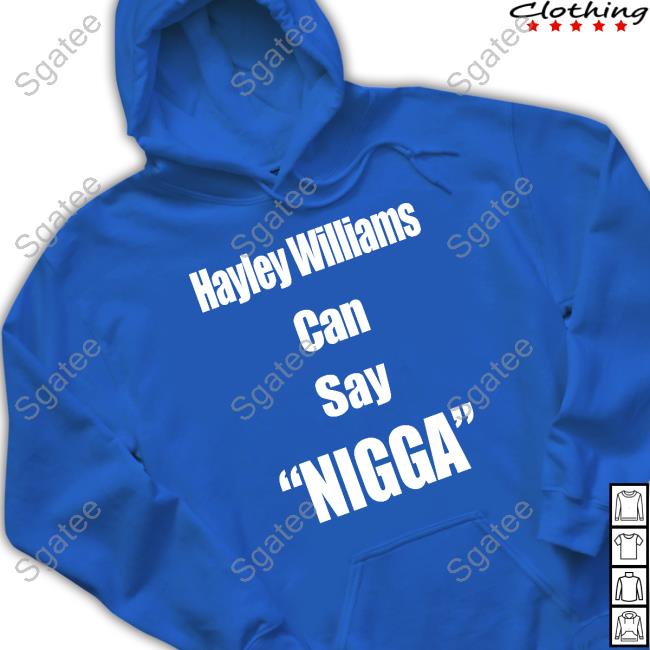 Official Hayley Williams Can Say Nigga Shirt LongBeachGriffy