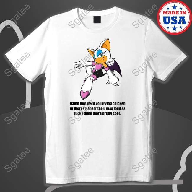 Damn Boy Were You Frying Chicken In There Haha Fr Tho U Piss Loud As Fuck I Think That's Pretty Cool T Shirt