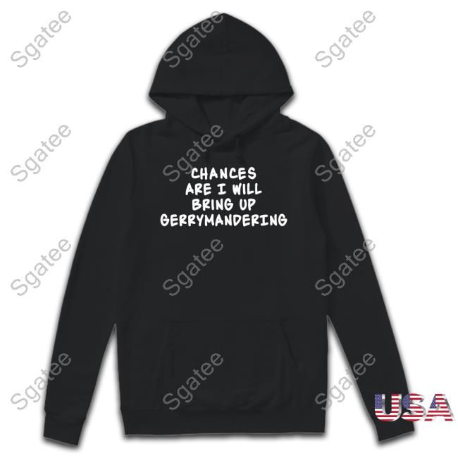 Official Chances Are I Will Bring Up Gerrymandering T Shirts