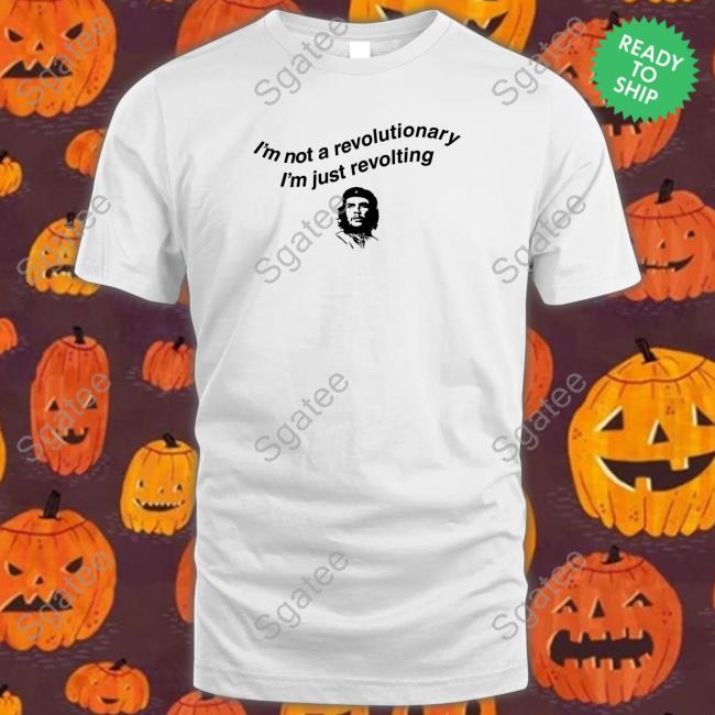Shirts That Go Hard I'm Not A Revolutionary Shirt Thegoodshirts