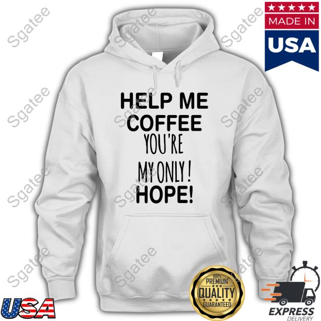Original Help Me Coffee You're My Only Hope Hot Shirt