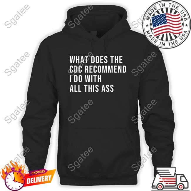 What Does The Cdc Recommend I Do With All This Ass T Shirt, Clothing , Hoodie And Long Sleeve Tee