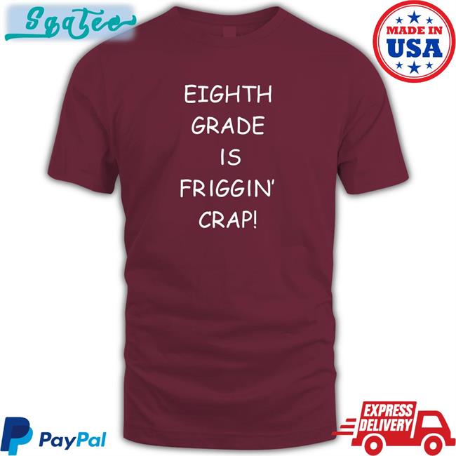 Eighth Grade Is Friggin Crap T-Shirt Hitshowone
