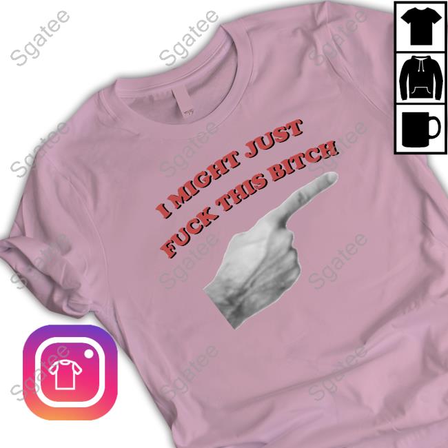 Official I Might Just Fuck This Bitch Shirt