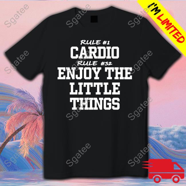 Rule #1 Cardio Rule #32 Enjoy The Little Things Shirt