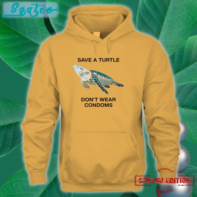 Goodshirts Merch Save A Turtle Don't Wear Condoms Shirts Shirts That Go Hard