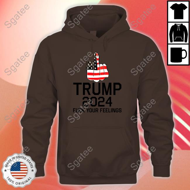 Trump 2024 Fuck Your Feelings T Shirts