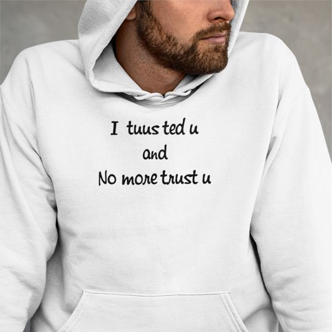 I Tuusted U And No More Trust U T Shirts Poorly Translated Shirts