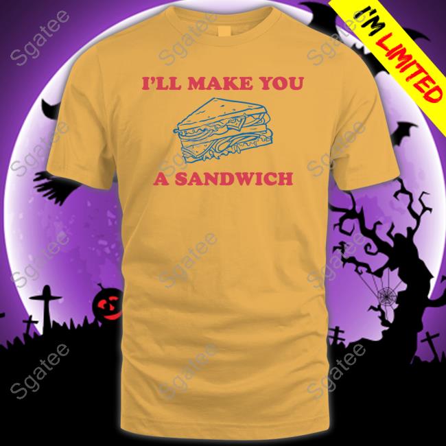 I'll Make You A Sandwich T Shirt