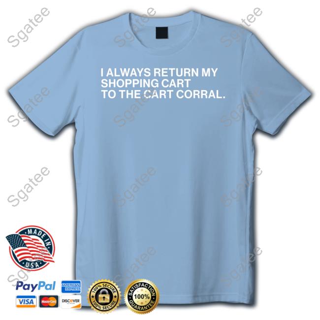 I Always Return My Shopping Cart To The Cart Corral T Shirt