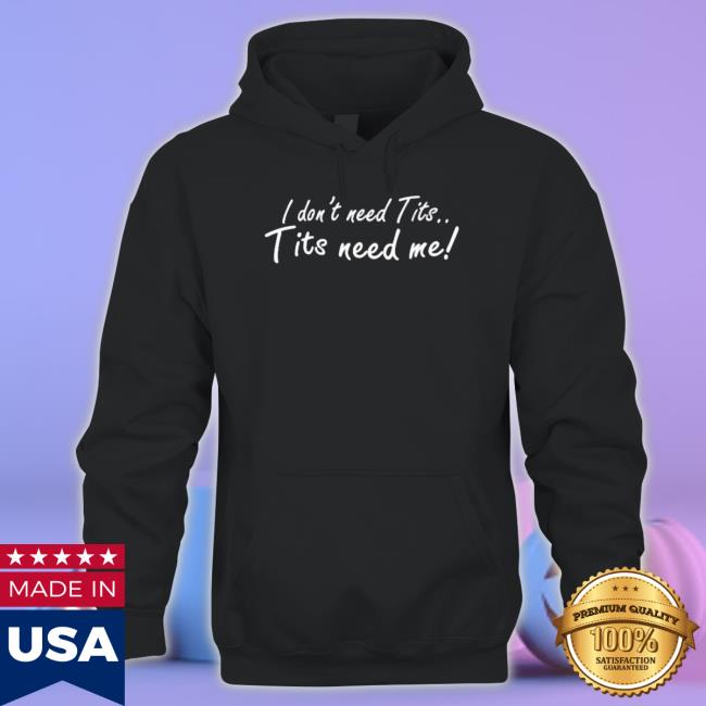 Official I Don’t Need Tits Tits Need Me tee shirt