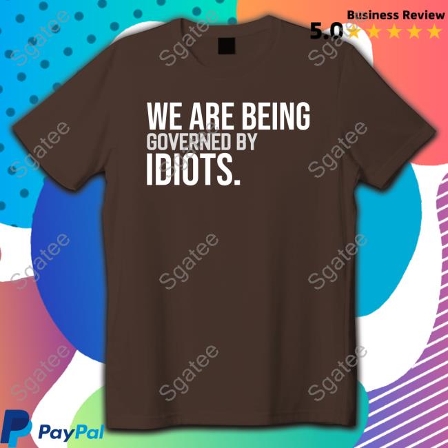 We Are Being Governed By Idiots T-Shirt